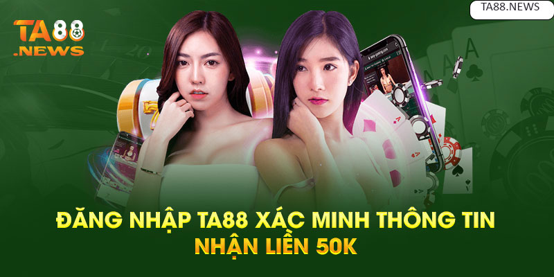 Đăng nhập TA88 xác minh thông tin nhận liền 50K